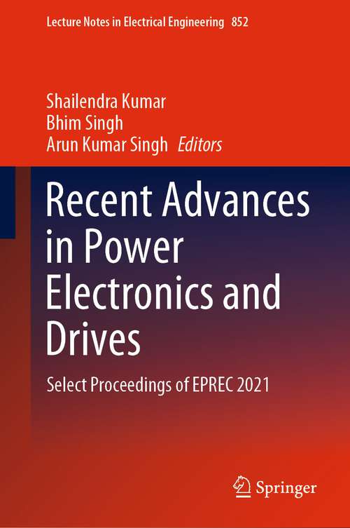 Recent Advances in Power Electronics and Drives: Select Proceedings of EPREC 2021 (Lecture Notes in Electrical Engineering #852)