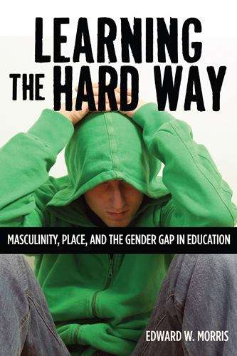 Book cover of Learning the Hard Way: Masculinity, Place, and the Gender Gap in Education