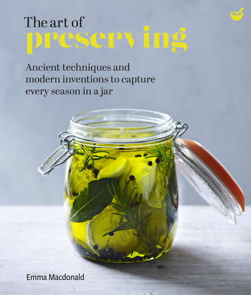 The Art of Preserving: Ancient techniques and modern inventions to capture every season in a jar