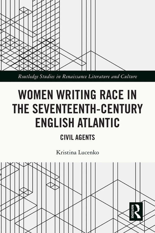 Book cover of Women Writing Race in the Seventeenth-Century English Atlantic: Civil Agents (1) (Routledge Studies in Renaissance Literature and Culture)