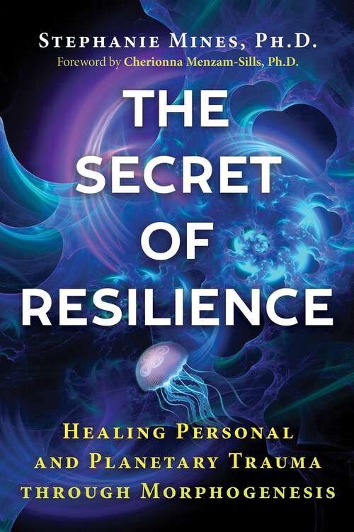 Book cover of The Secret of Resilience: Healing Personal and Planetary Trauma through Morphogenesis