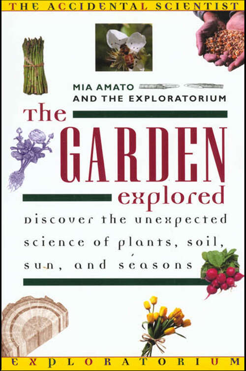 Book cover of The Garden Explored: Discover the Unexpected Science of Plants, Soil, Sun, and Seasons