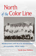 North of the Color Line Migration and Black Resistance in Canada, 1870-1955