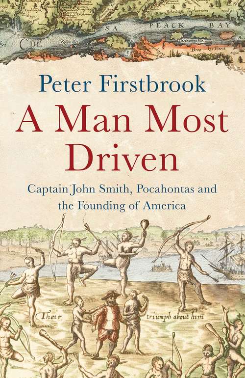 Book cover of A Man Most Driven: Captain John Smith, Pocahontas And The Founding Of America