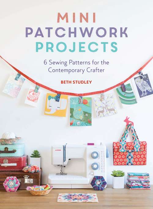 Book cover of Mini Patchwork Projects: 6 Sewing Projects for the Contemporary Crafter
