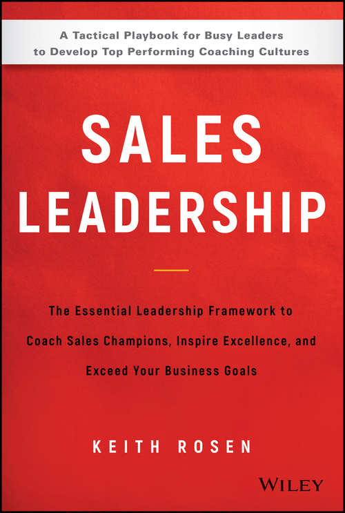 Sales Leadership: The Essential Leadership Framework to Coach Sales Champions, Inspire Excellence and Exceed Your Business Goals (Wiley Custom Select Ser.)