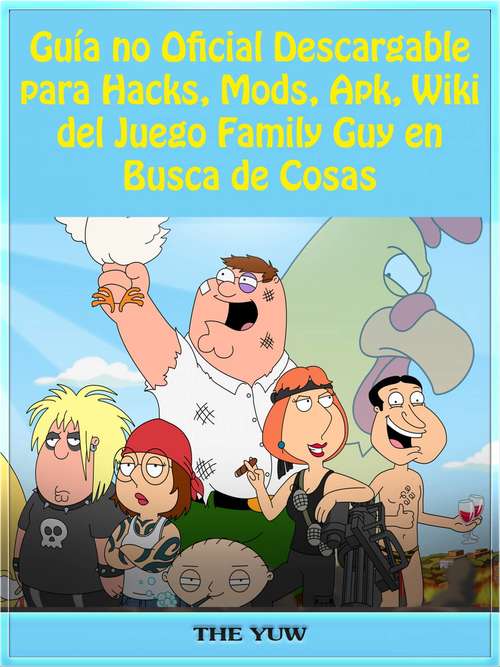 Book cover of Guía no Oficial Descargable para Hacks, Mods, Apk, Wiki del Juego Family Guy en Busca de Cosas