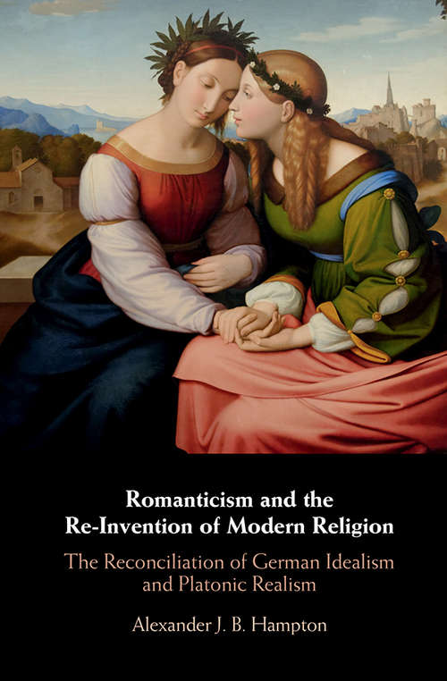 Book cover of Romanticism and the Re-Invention of Modern Religion: The Reconciliation of German Idealism and Platonic Realism