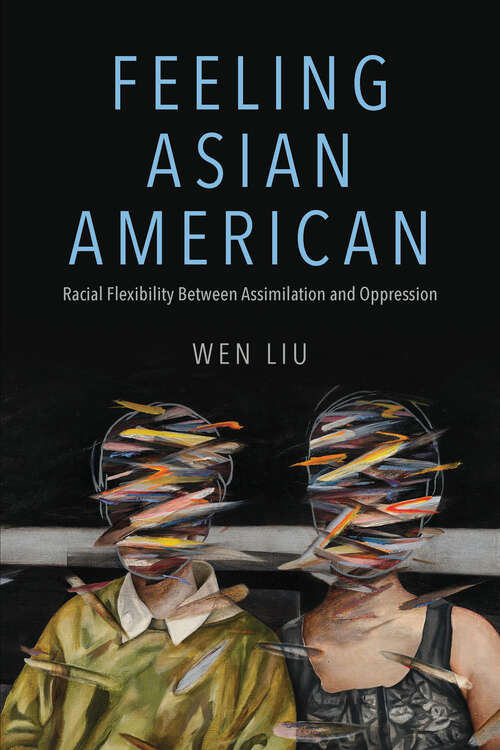 Book cover of Feeling Asian American: Racial Flexibility Between Assimilation and Oppression (NWSA / UIP First Book Prize)