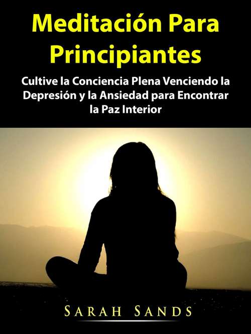 Book cover of Meditación Para Principiantes: Cultive la Conciencia Plena Venciendo la Depresión y la Ansiedad para Encontrar la Paz Interior