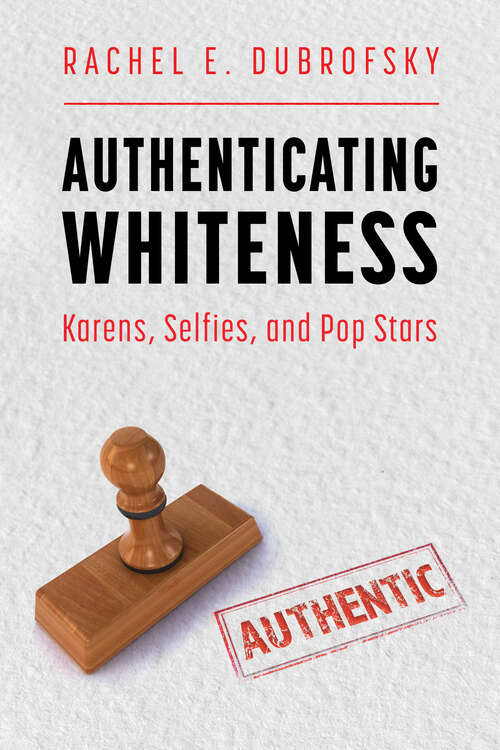 Book cover of Authenticating Whiteness: Karens, Selfies, and Pop Stars (EPUB Single) (Race, Rhetoric, and Media Series)