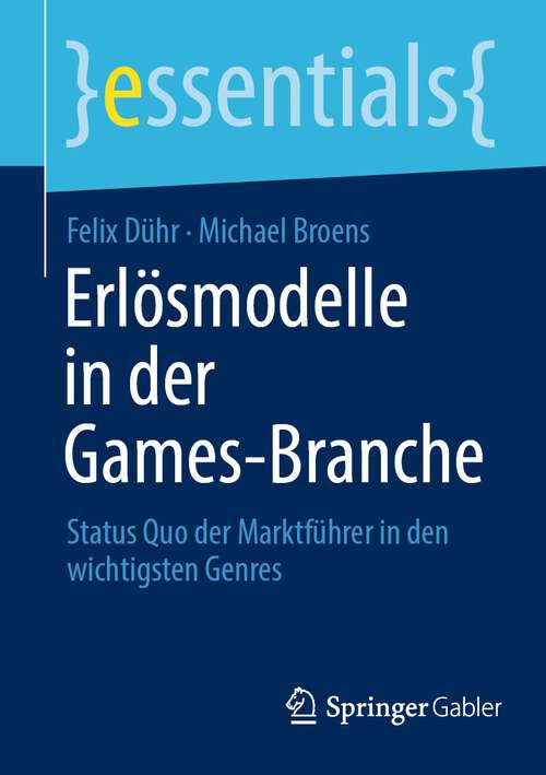 Book cover of Erlösmodelle in der Games-Branche: Status Quo der Marktführer in den wichtigsten Genres (1. Aufl. 2023) (essentials)