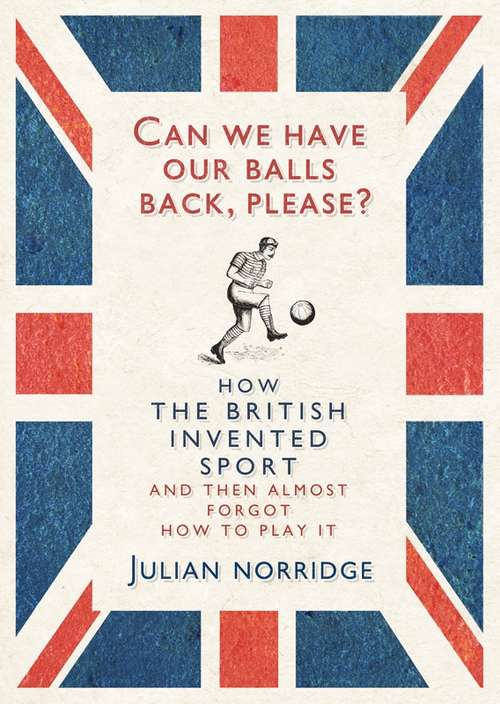 Book cover of Can We Have Our Balls Back, Please?: How the British Invented Sport