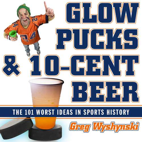 Book cover of Glow Pucks and 10-Cent Beer: The 101 Worst Ideas in Sports History