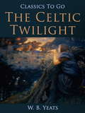 The Celtic Twilight: Men And Women... (Classics To Go)