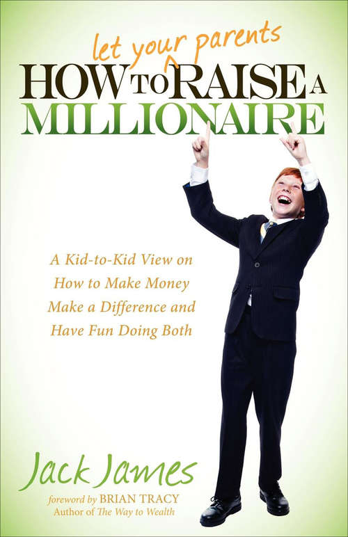 Book cover of How to Let Your Parents Raise a Millionaire: A Kid-to-Kid View on How to Make Money, Make a Difference and Have Fun Doing Both