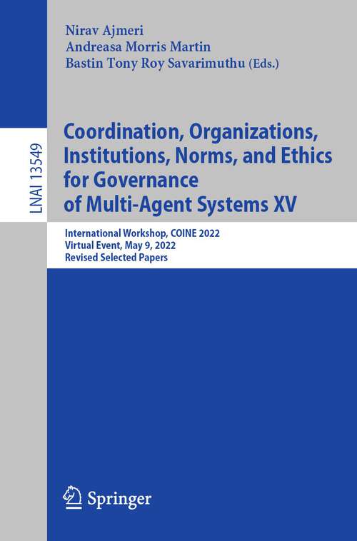 Coordination, Organizations, Institutions, Norms, and Ethics for Governance of Multi-Agent Systems XV: International Workshop, COINE 2022, Virtual Event, May 9, 2022, Revised Selected Papers (Lecture Notes in Computer Science #13549)