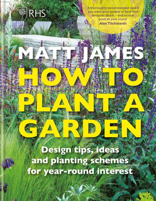 RHS How to Plant a Garden: Design tricks, ideas and planting schemes for year-round interest