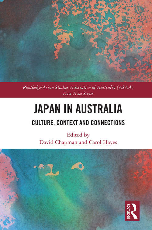 Japan in Australia: Culture, Context and Connection (Routledge/Asian Studies Association of Australia (ASAA) East Asian Series)