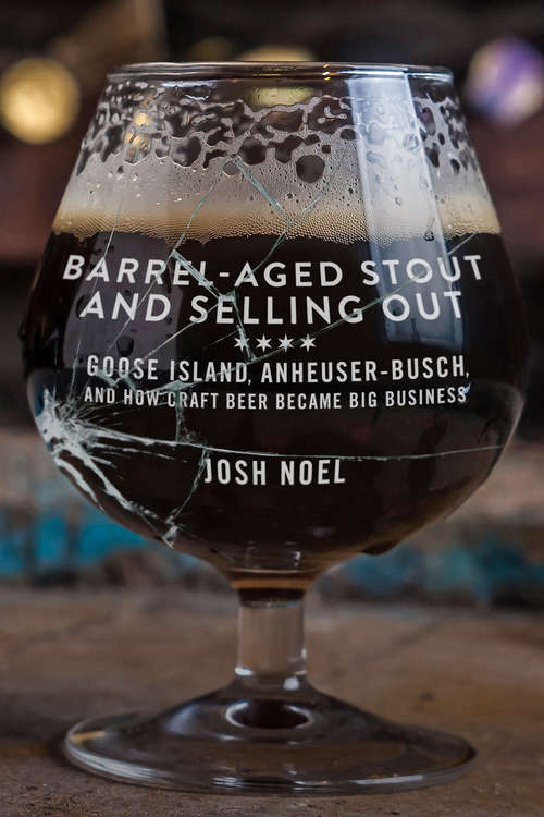 Barrel-Aged Stout and Selling Out: Goose Island, Anheuser-Busch, and How Craft Beer Became Big Business