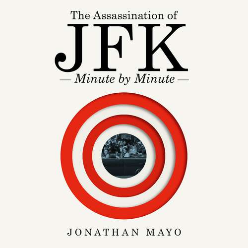 Book cover of The Assassination of JFK: Minute by Minute (Minute By Minute)
