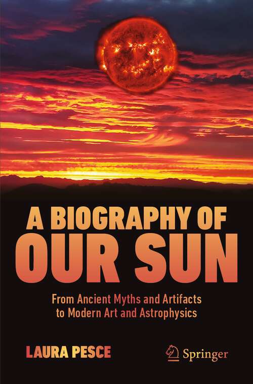 Book cover of A Biography of Our Sun: From Ancient Myths and Artifacts to Modern Art and Astrophysics (2024)