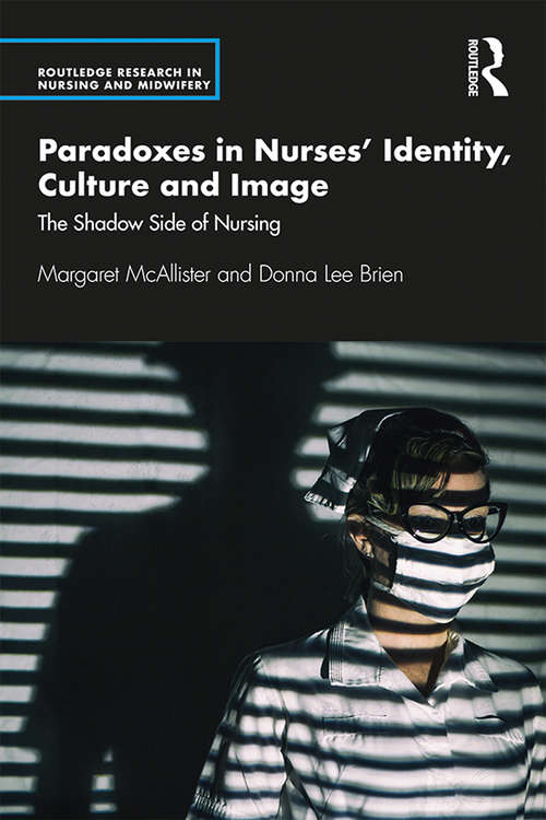 Paradoxes in Nurses’ Identity, Culture and Image: The Shadow Side of Nursing (Routledge Research in Nursing and Midwifery)