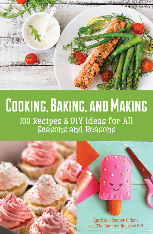 Book cover of Cooking, Baking, and Making: 100 Recipes & DIY Ideas for All Seasons and Reasons