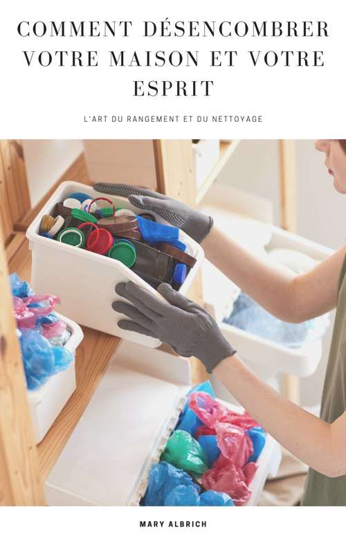 Book cover of Comment Désencombrer Votre Maison et Votre Esprit: l'art du rangement et du nettoyage
