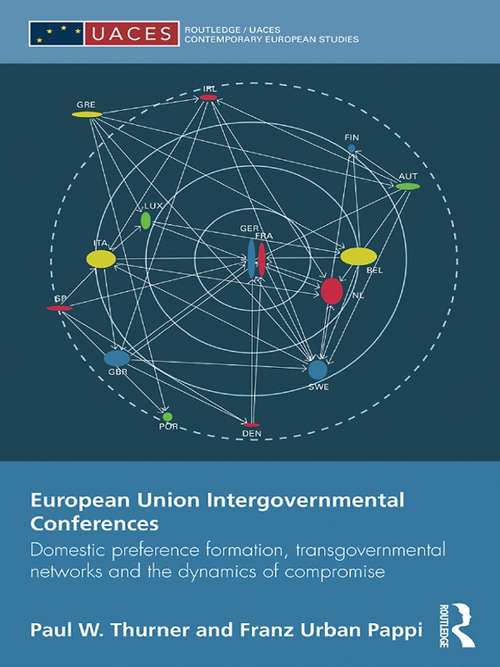 European Union Intergovernmental Conferences: Domestic preference formation, transgovernmental networks and the dynamics of compromise (Routledge/UACES Contemporary European Studies)