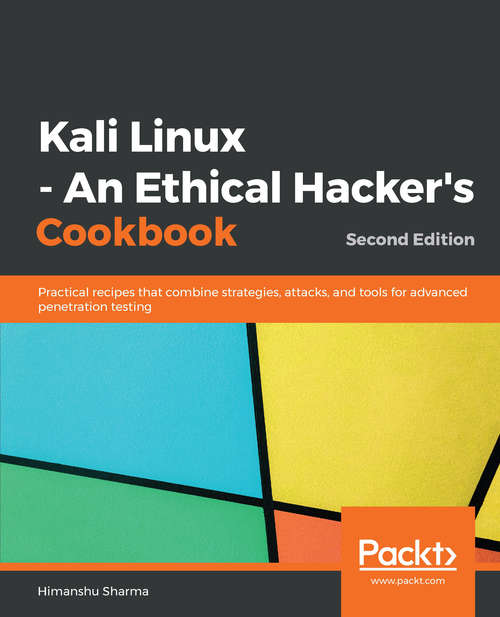 Kali Linux - An Ethical Hacker's Cookbook - Second Edition: Practical recipes that combine strategies, attacks, and tools for advanced penetration testing, 2nd Edition