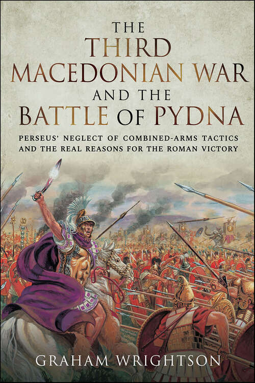 Book cover of The Third Macedonian War and Battle of Pydna: Perseus' Neglect of Combined-arms Tactics and the Real Reasons for the Roman Victory