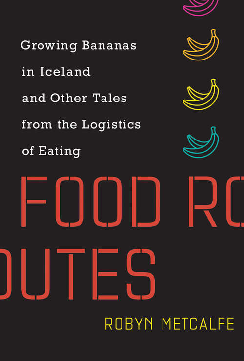 Book cover of Food Routes: Growing Bananas in Iceland and Other Tales from the Logistics of Eating