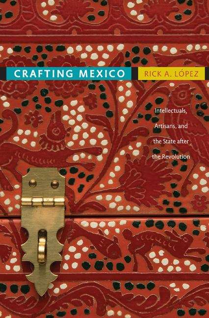 Book cover of Crafting Mexico: Intellectuals, Artisans, and the State after the Revolution