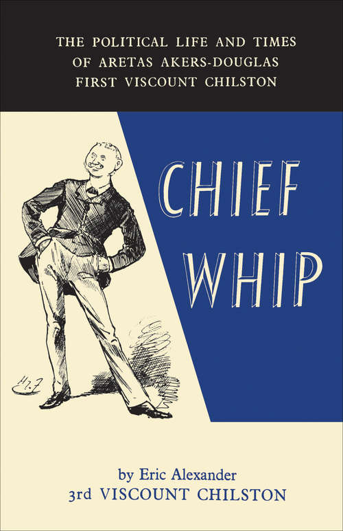 Book cover of Chief Whip: The Political Life and Times of Aretas Akers-Douglas, 1st Viscount Chilston