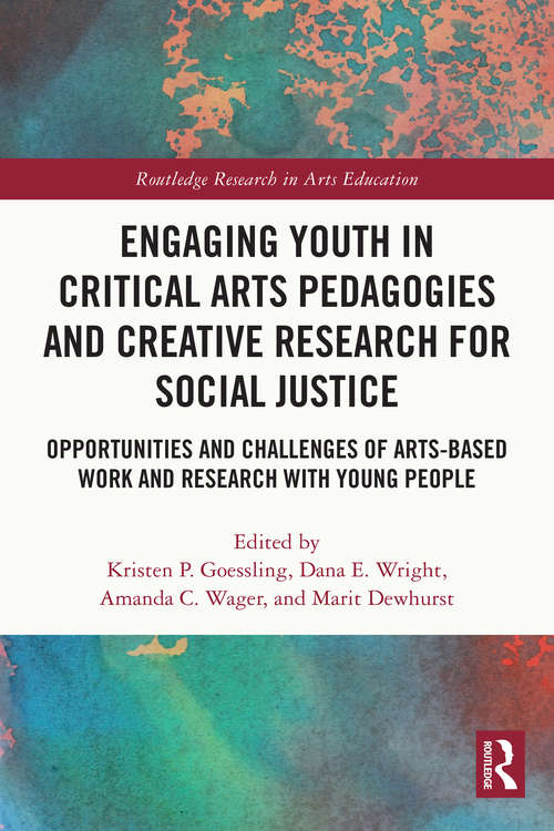 Engaging Youth in Critical Arts Pedagogies and Creative Research for Social Justice: Opportunities and Challenges of Arts-based Work and Research with Young People (Routledge Research in Arts Education)
