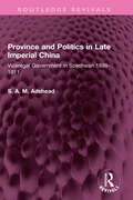 Province and Politics in Late Imperial China: Viceregal Government in Szechwan 1898-1911 (Routledge Revivals)