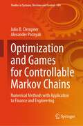Optimization and Games for Controllable Markov Chains: Numerical Methods with Application to Finance and Engineering (Studies in Systems, Decision and Control #504)