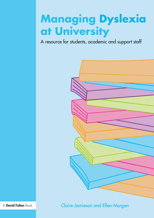 Managing Dyslexia at University: A Resource for Students, Academic and Support Staff