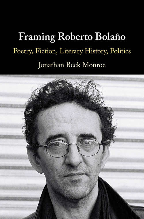 Framing Roberto Bolaño: Poetry, Fiction, Literary History, Politics