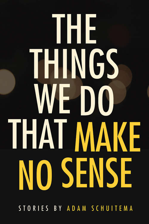 Book cover of The Things We Do That Make No Sense: Stories