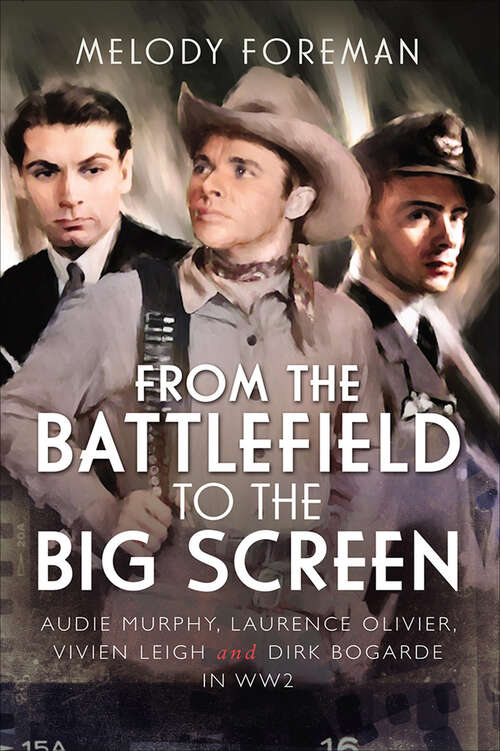 Book cover of From the Battlefield to the Big Screen: Audie Murphy, Laurence Olivier, Vivien Leigh and Dirk Bogarde in WW2