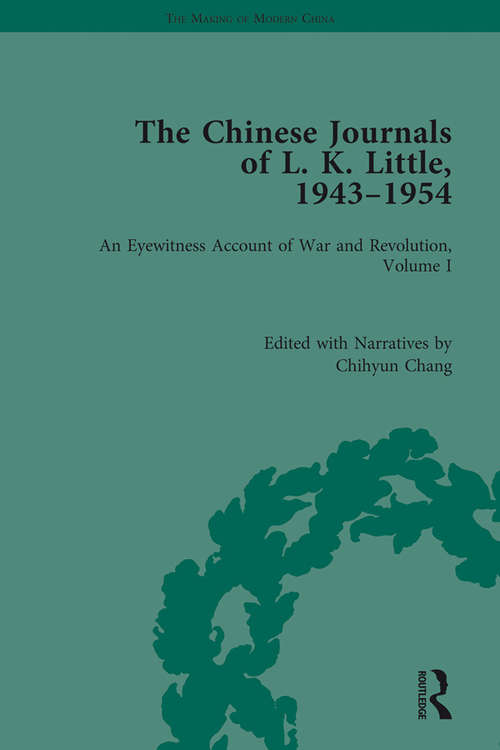 The Chinese Journals of L.K. Little, 1943–54: An Eyewitness Account of War and Revolution, Volume I (The Making of Modern China)