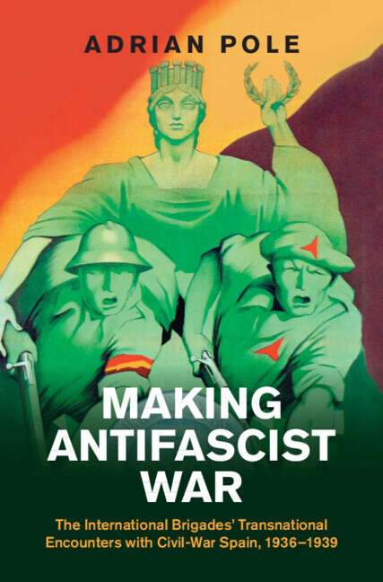 Book cover of Making Antifascist War: The International Brigades' Transnational Encounters with Civil-War Spain, 1936–1939 (Studies in the Social and Cultural History of Modern Warfare)
