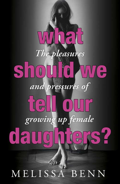 Book cover of What Should We Tell Our Daughters?: The Pleasures And Pressures Of Growing Up Female