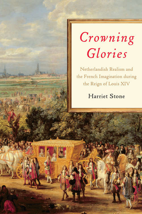 Book cover of Crowning Glories: Netherlandish Realism and the French Imagination during the Reign of Louis XIV