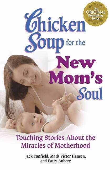 Chicken Soup For The New Mom's Soul: Touching Stories About Miracles Of Motherhood