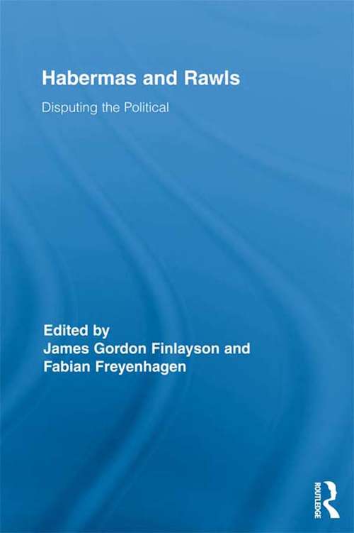 Habermas and Rawls: Disputing the Political (Routledge Studies in Contemporary Philosophy #23)