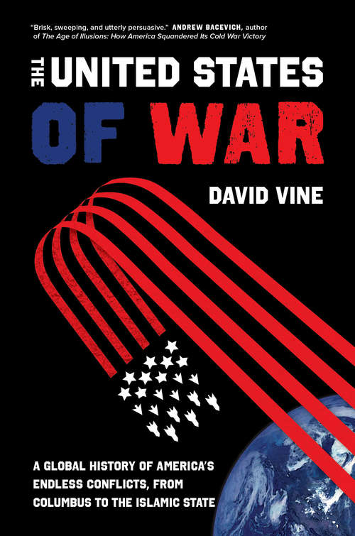 Book cover of The United States of War: A Global History of America's Endless Conflicts, from Columbus to the Islamic State (California Series in Public Anthropology #48)