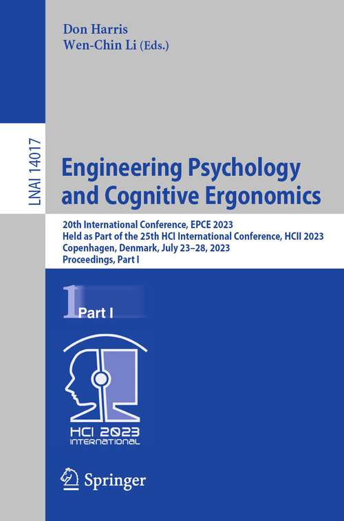 Book cover of Engineering Psychology and Cognitive Ergonomics: 20th International Conference, EPCE 2023, Held as Part of the 25th HCI International Conference, HCII 2023, Copenhagen, Denmark, July 23–28, 2023, Proceedings, Part I (1st ed. 2023) (Lecture Notes in Computer Science #14017)